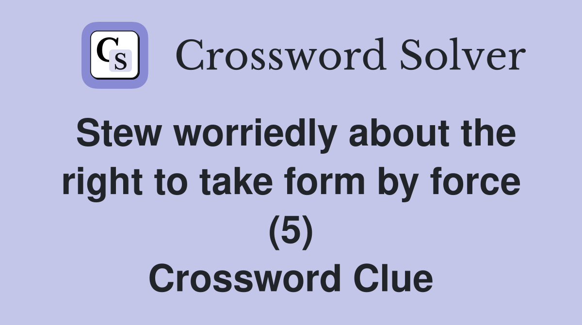 stew-worriedly-about-the-right-to-take-form-by-force-5-crossword